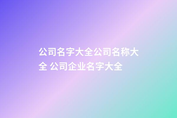 公司名字大全公司名称大全 公司企业名字大全